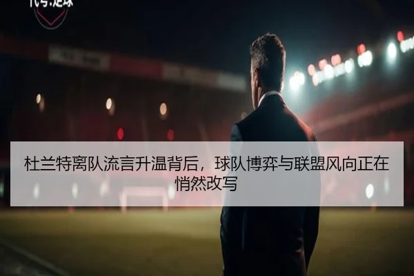 杜兰特离队流言升温背后，球队博弈与联盟风向正在悄然改写